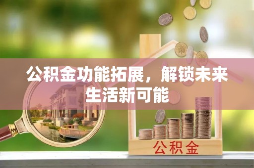 上杭公积金功能拓展，解锁未来生活新可能
