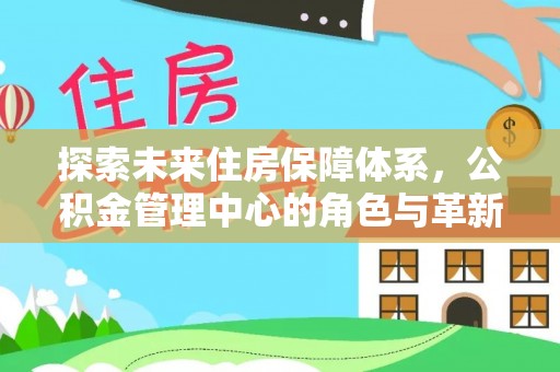 上杭探索未来住房保障体系，公积金管理中心的角色与革新