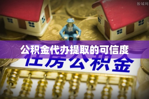 上杭公积金代办提取的可信度