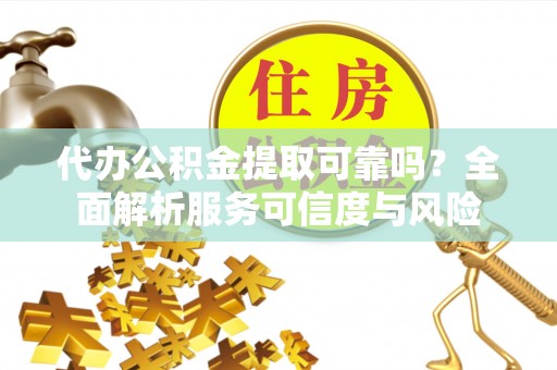 上杭代办公积金提取可靠吗？全面解析服务可信度与风险