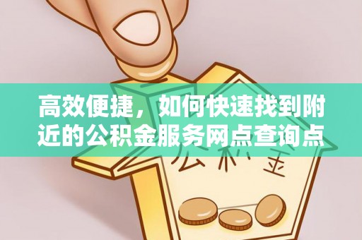 上杭高效便捷，如何快速找到附近的公积金服务网点查询点