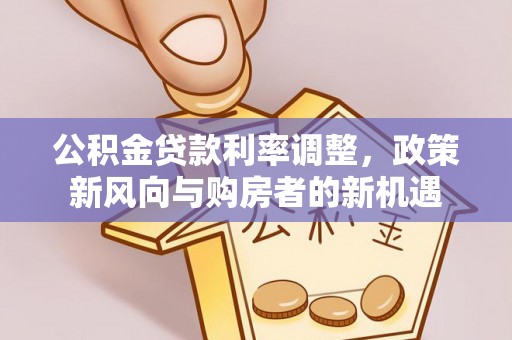 上杭公积金贷款利率调整，政策新风向与购房者的新机遇