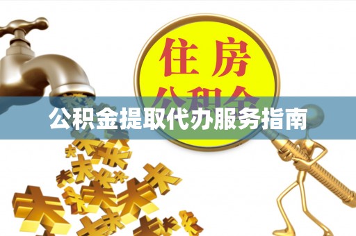上杭公积金提取代办服务指南