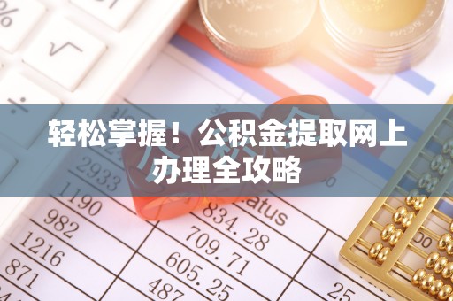 上杭轻松掌握！公积金提取网上办理全攻略
