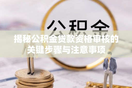 上杭揭秘公积金贷款资格审核的关键步骤与注意事项