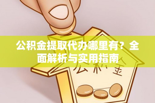 上杭公积金提取代办哪里有？全面解析与实用指南