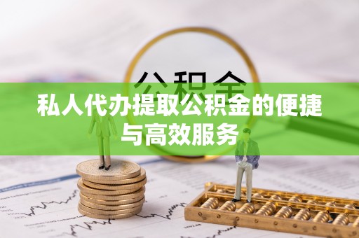 上杭私人代办提取公积金的便捷与高效服务