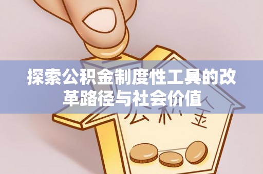 上杭探索公积金制度性工具的改革路径与社会价值