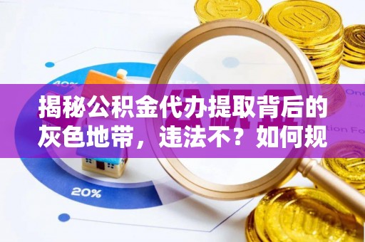 上杭揭秘公积金代办提取背后的灰色地带，违法不？如何规避风险？