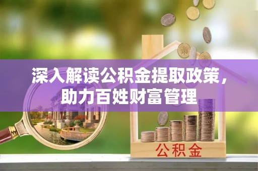 上杭深入解读公积金提取政策，助力百姓财富管理