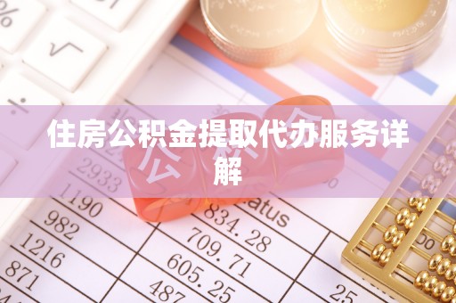 上杭住房公积金提取代办服务详解
