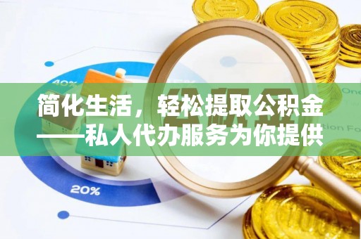 上杭简化生活，轻松提取公积金——私人代办服务为你提供便利