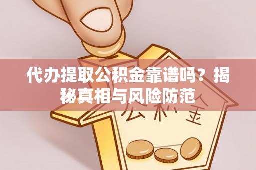 上杭代办提取公积金靠谱吗？揭秘真相与风险防范