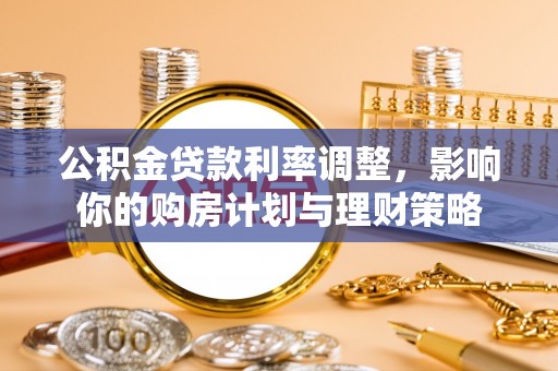 上杭公积金贷款利率调整，影响你的购房计划与理财策略