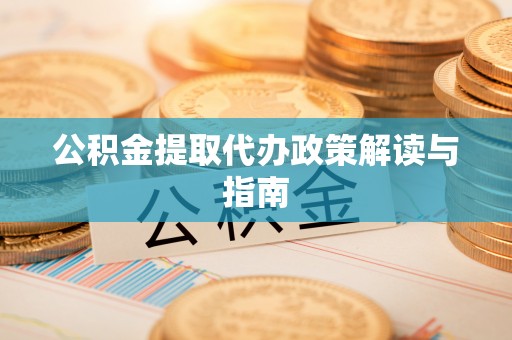 上杭公积金提取代办政策解读与指南
