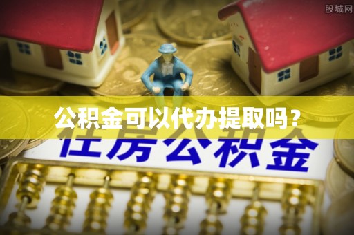 上杭公积金可以代办提取吗？