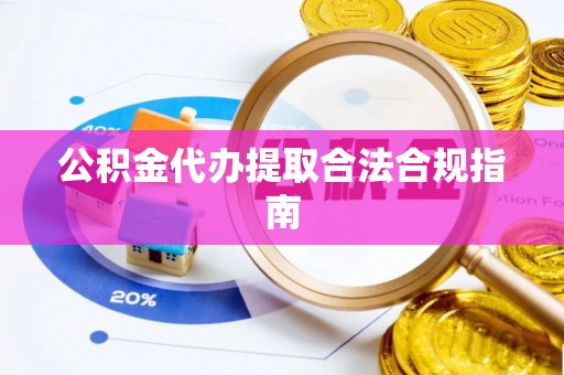 上杭公积金代办提取合法合规指南