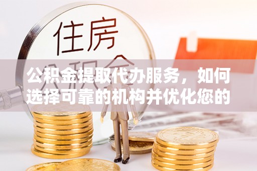 上杭公积金提取代办服务，如何选择可靠的机构并优化您的财务规划