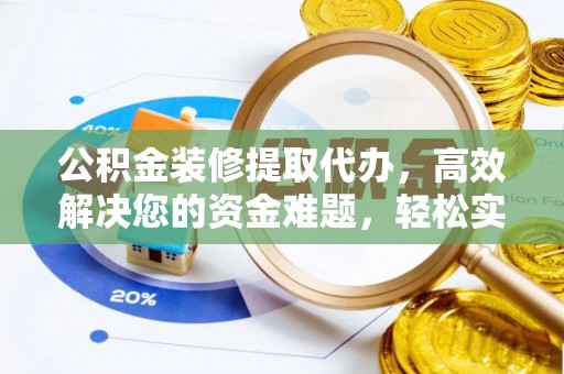 上杭公积金装修提取代办，高效解决您的资金难题，轻松实现家居梦想