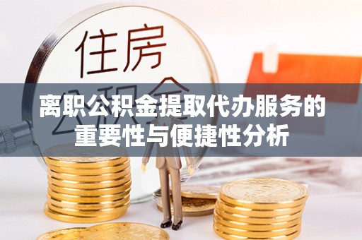 上杭离职公积金提取代办服务的重要性与便捷性分析
