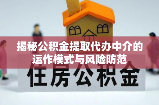 上杭揭秘公积金提取代办中介的运作模式与风险防范