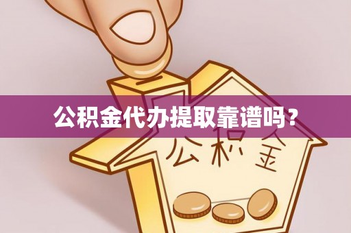 上杭公积金代办提取靠谱吗？
