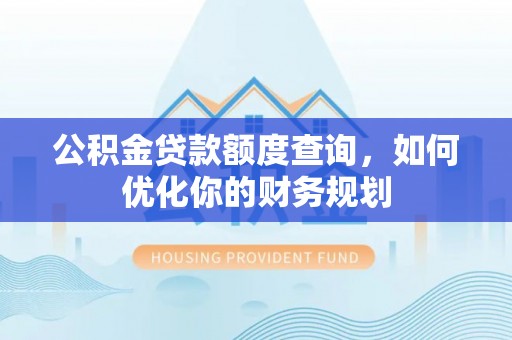 上杭公积金贷款额度查询，如何优化你的财务规划