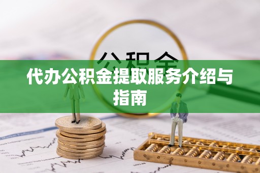 上杭代办公积金提取服务介绍与指南