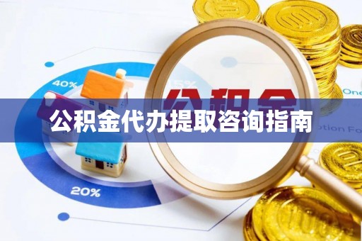 上杭公积金代办提取咨询指南