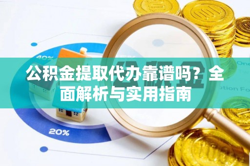 上杭公积金提取代办靠谱吗？全面解析与实用指南