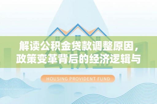 上杭解读公积金贷款调整原因，政策变革背后的经济逻辑与民生影响