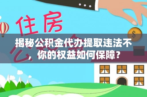 上杭揭秘公积金代办提取违法不，你的权益如何保障？