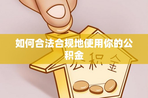 上杭如何合法合规地使用你的公积金
