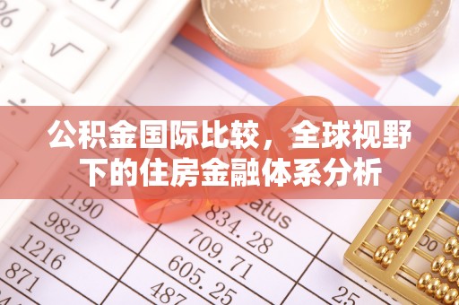 上杭公积金国际比较，全球视野下的住房金融体系分析